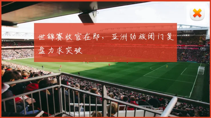 世锦赛收官在即，亚洲劲旅闭门复盘力求突破