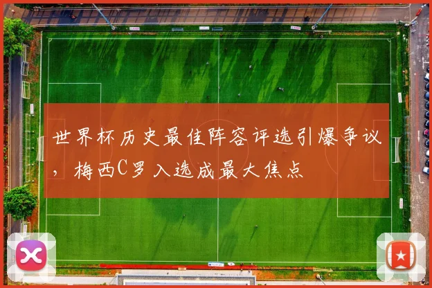 世界杯历史最佳阵容评选引爆争议，梅西C罗入选成最大焦点