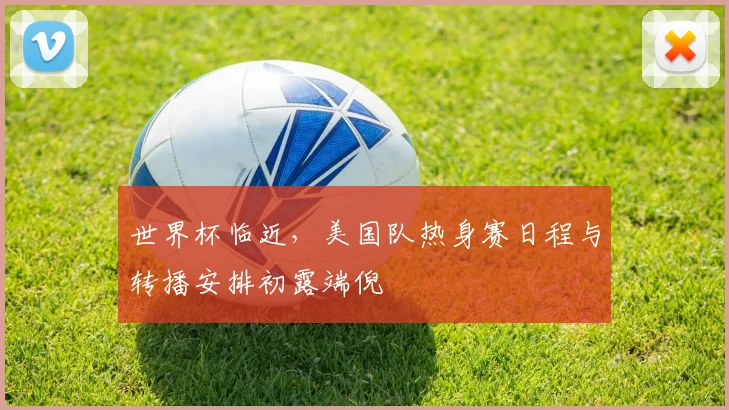 世界杯临近，美国队热身赛日程与转播安排初露端倪