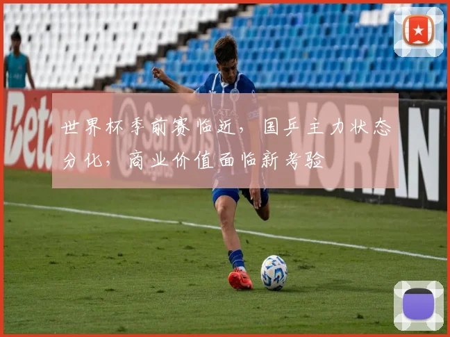 世界杯季前赛临近，国乒主力状态分化，商业价值面临新考验