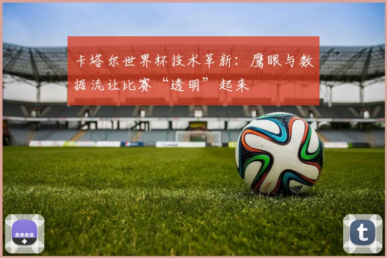 卡塔尔世界杯技术革新：鹰眼与数据流让比赛“透明”起来