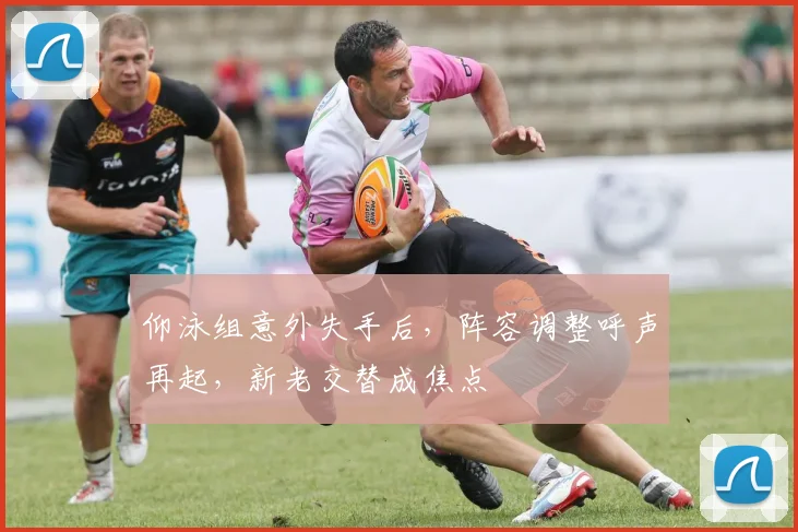 仰泳组意外失手后，阵容调整呼声再起，新老交替成焦点