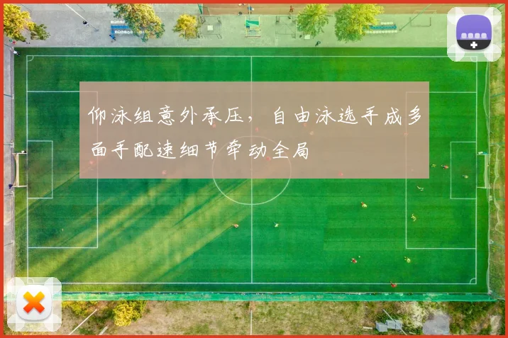 仰泳组意外承压，自由泳选手成多面手配速细节牵动全局