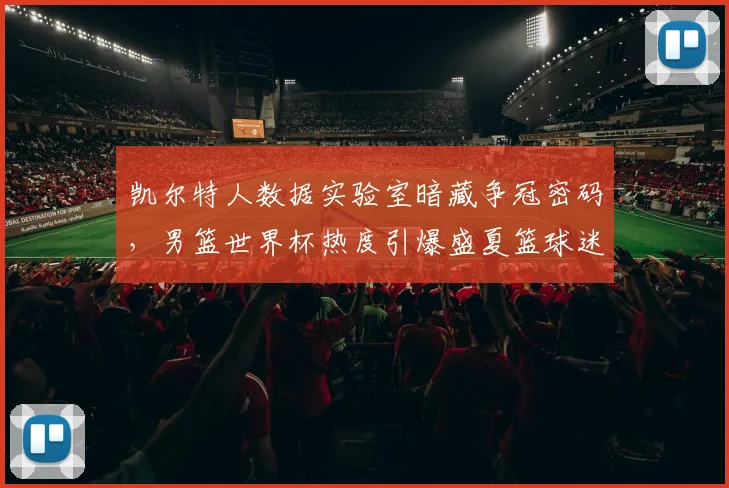 凯尔特人数据实验室暗藏争冠密码，男篮世界杯热度引爆盛夏篮球迷热情