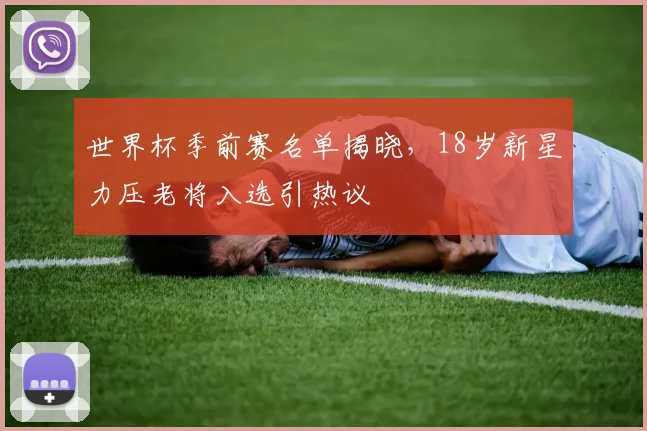 世界杯季前赛名单揭晓，18岁新星力压老将入选引热议