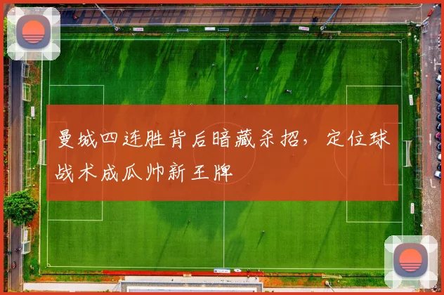 曼城四连胜背后暗藏杀招，定位球战术成瓜帅新王牌