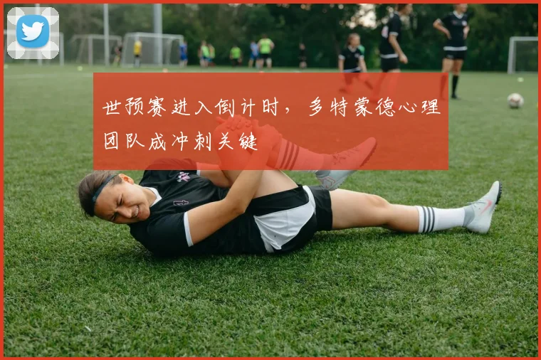 世预赛进入倒计时，多特蒙德心理团队成冲刺关键