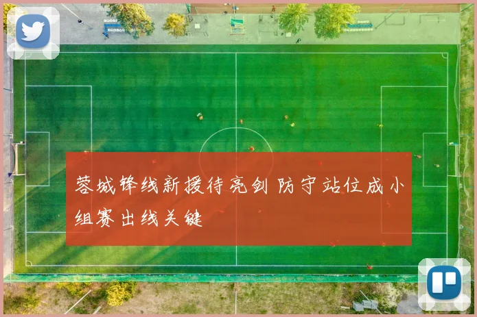 蓉城锋线新援待亮剑 防守站位成小组赛出线关键