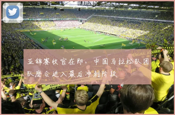 亚锦赛收官在即，中国马拉松队团队磨合进入最后冲刺阶段